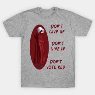 Don't Give Up. Don't Give In. Don't Vote Red T-Shirt